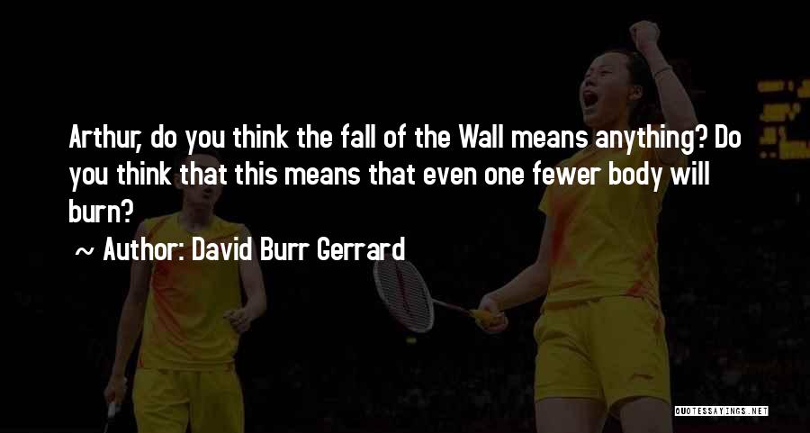 David Burr Gerrard Quotes: Arthur, Do You Think The Fall Of The Wall Means Anything? Do You Think That This Means That Even One