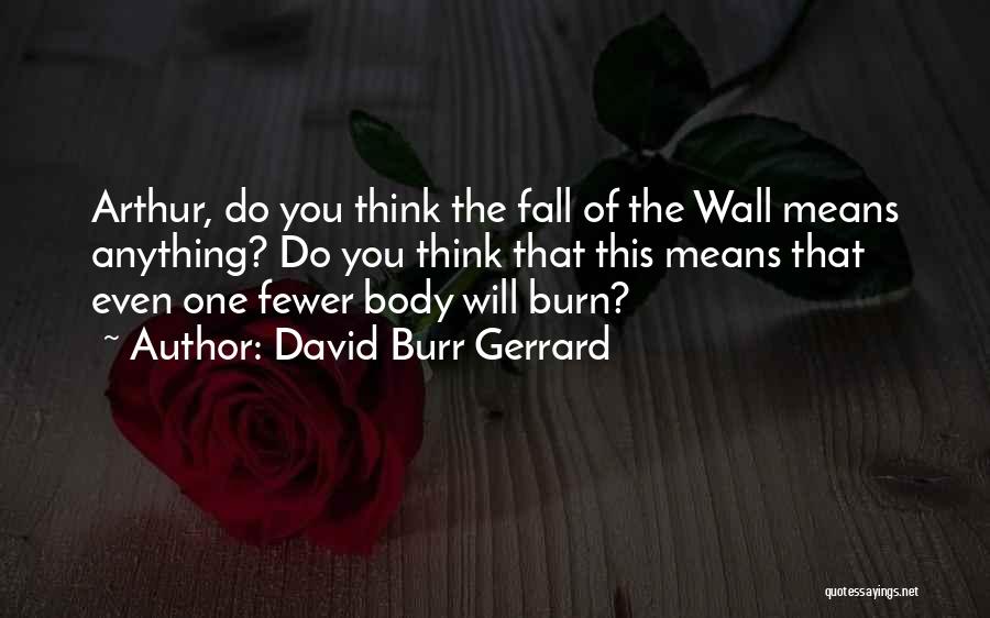 David Burr Gerrard Quotes: Arthur, Do You Think The Fall Of The Wall Means Anything? Do You Think That This Means That Even One