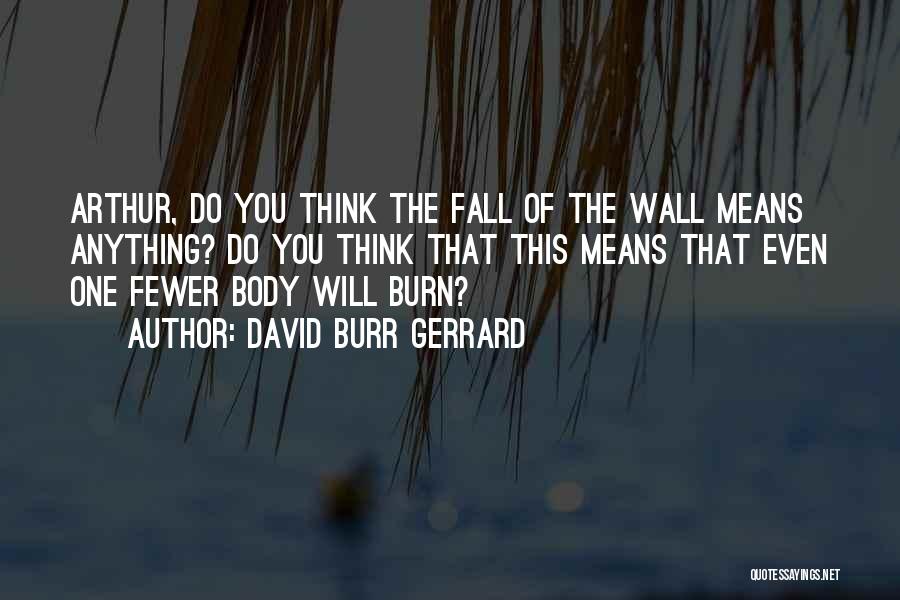 David Burr Gerrard Quotes: Arthur, Do You Think The Fall Of The Wall Means Anything? Do You Think That This Means That Even One