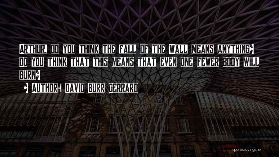 David Burr Gerrard Quotes: Arthur, Do You Think The Fall Of The Wall Means Anything? Do You Think That This Means That Even One