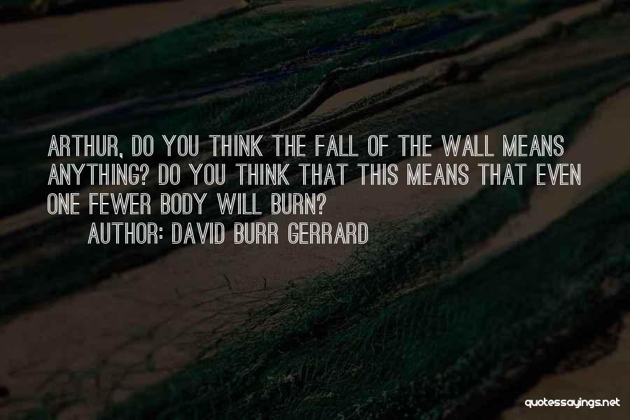 David Burr Gerrard Quotes: Arthur, Do You Think The Fall Of The Wall Means Anything? Do You Think That This Means That Even One