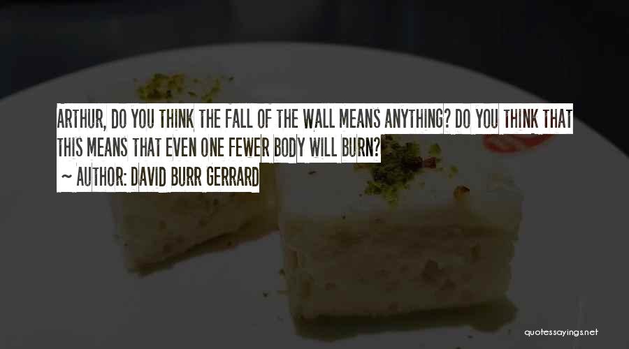 David Burr Gerrard Quotes: Arthur, Do You Think The Fall Of The Wall Means Anything? Do You Think That This Means That Even One