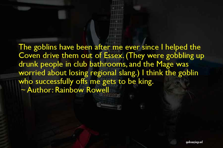 Rainbow Rowell Quotes: The Goblins Have Been After Me Ever Since I Helped The Coven Drive Them Out Of Essex. (they Were Gobbling