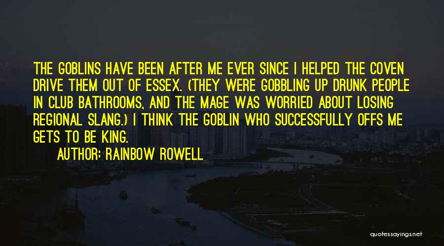 Rainbow Rowell Quotes: The Goblins Have Been After Me Ever Since I Helped The Coven Drive Them Out Of Essex. (they Were Gobbling