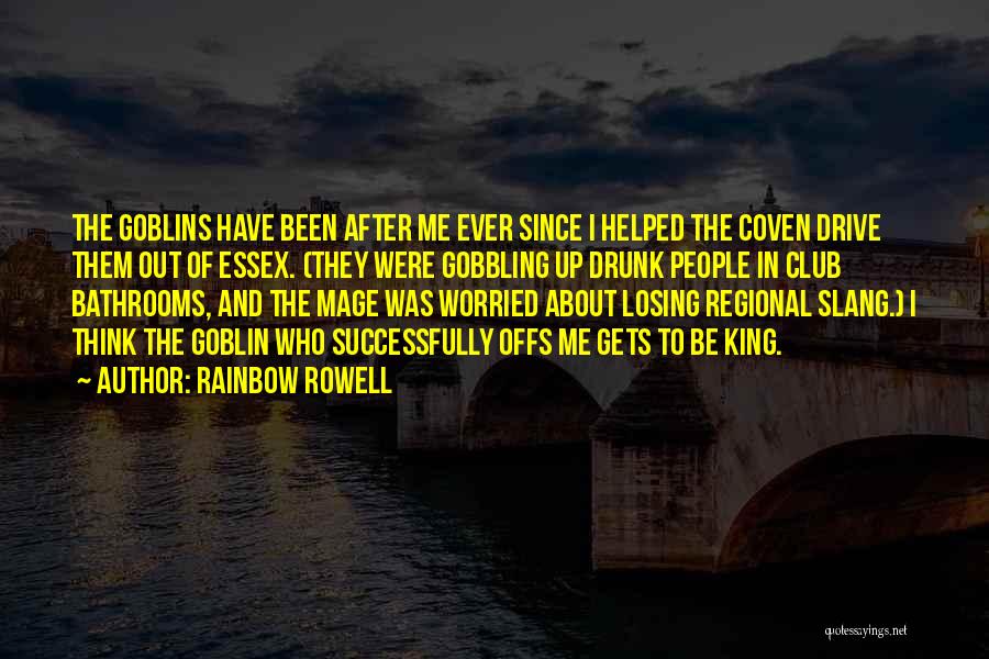 Rainbow Rowell Quotes: The Goblins Have Been After Me Ever Since I Helped The Coven Drive Them Out Of Essex. (they Were Gobbling