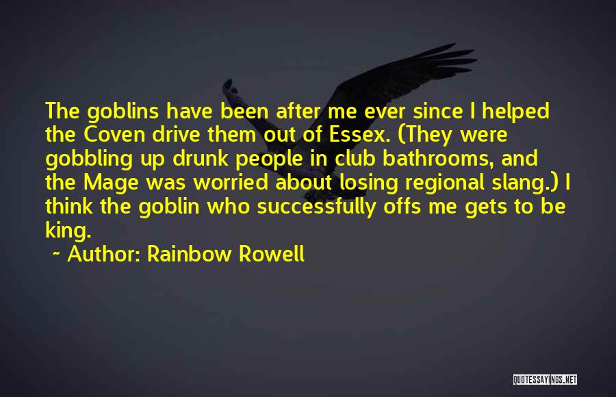 Rainbow Rowell Quotes: The Goblins Have Been After Me Ever Since I Helped The Coven Drive Them Out Of Essex. (they Were Gobbling