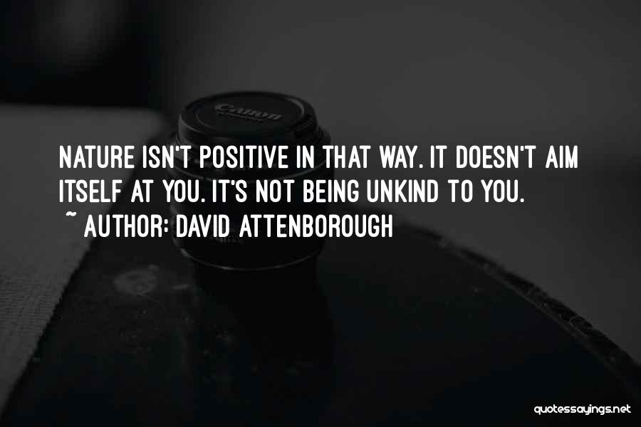 David Attenborough Quotes: Nature Isn't Positive In That Way. It Doesn't Aim Itself At You. It's Not Being Unkind To You.