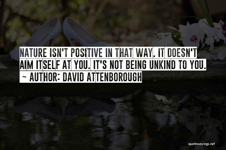 David Attenborough Quotes: Nature Isn't Positive In That Way. It Doesn't Aim Itself At You. It's Not Being Unkind To You.