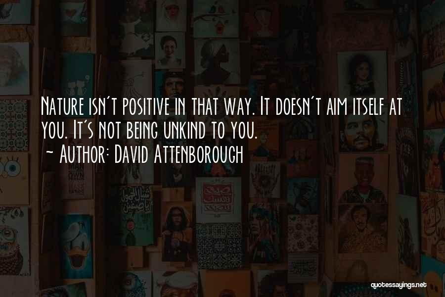 David Attenborough Quotes: Nature Isn't Positive In That Way. It Doesn't Aim Itself At You. It's Not Being Unkind To You.