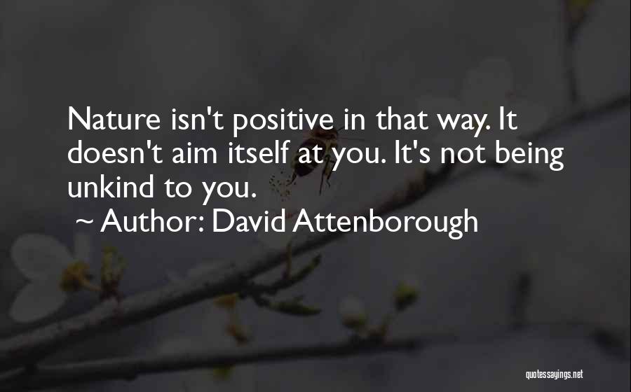 David Attenborough Quotes: Nature Isn't Positive In That Way. It Doesn't Aim Itself At You. It's Not Being Unkind To You.