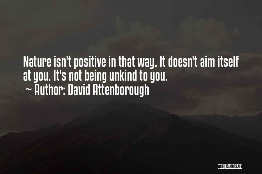 David Attenborough Quotes: Nature Isn't Positive In That Way. It Doesn't Aim Itself At You. It's Not Being Unkind To You.