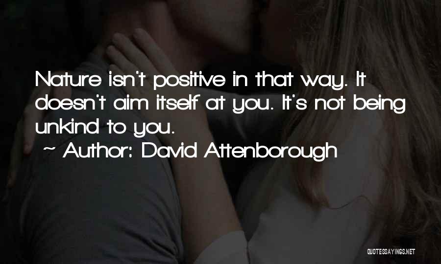 David Attenborough Quotes: Nature Isn't Positive In That Way. It Doesn't Aim Itself At You. It's Not Being Unkind To You.