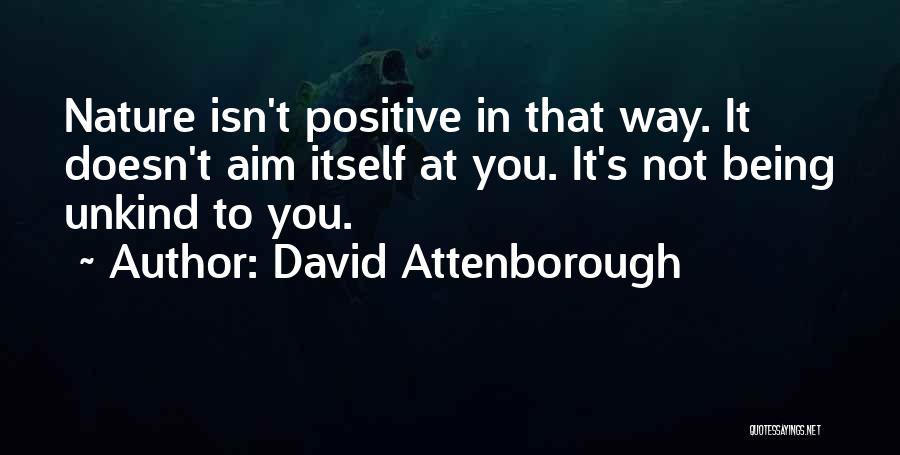 David Attenborough Quotes: Nature Isn't Positive In That Way. It Doesn't Aim Itself At You. It's Not Being Unkind To You.