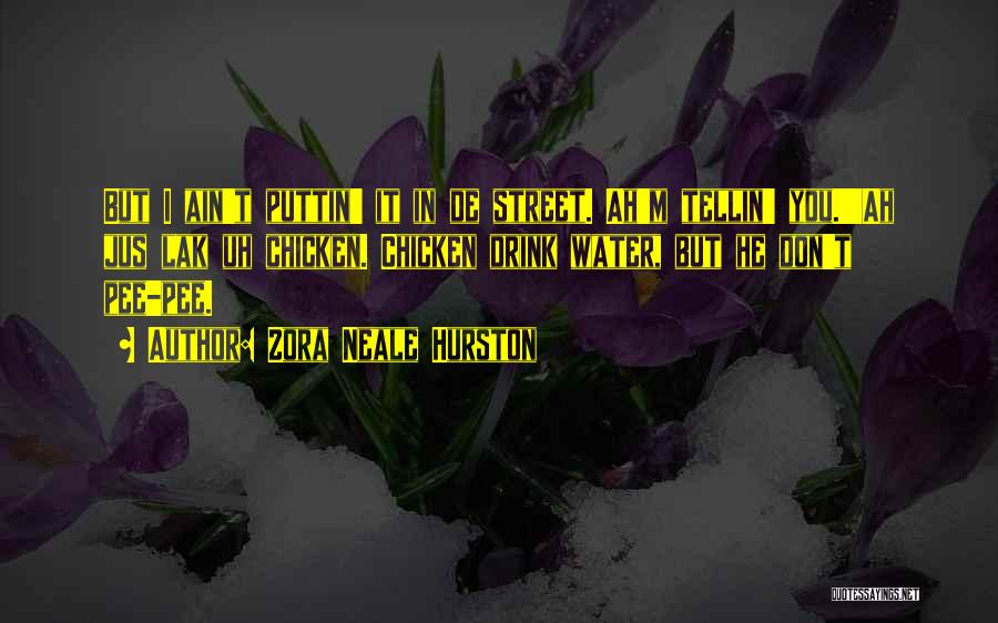 Zora Neale Hurston Quotes: But I Ain't Puttin' It In De Street. Ah'm Tellin' You.''ah Jus Lak Uh Chicken. Chicken Drink Water, But He
