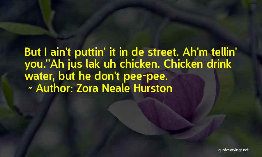 Zora Neale Hurston Quotes: But I Ain't Puttin' It In De Street. Ah'm Tellin' You.''ah Jus Lak Uh Chicken. Chicken Drink Water, But He