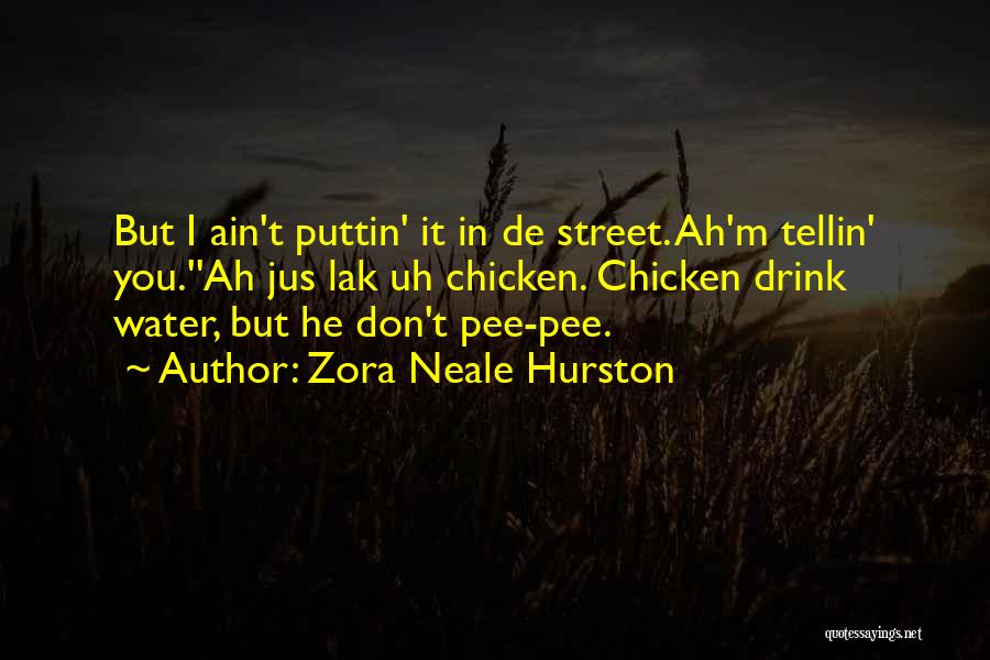 Zora Neale Hurston Quotes: But I Ain't Puttin' It In De Street. Ah'm Tellin' You.''ah Jus Lak Uh Chicken. Chicken Drink Water, But He