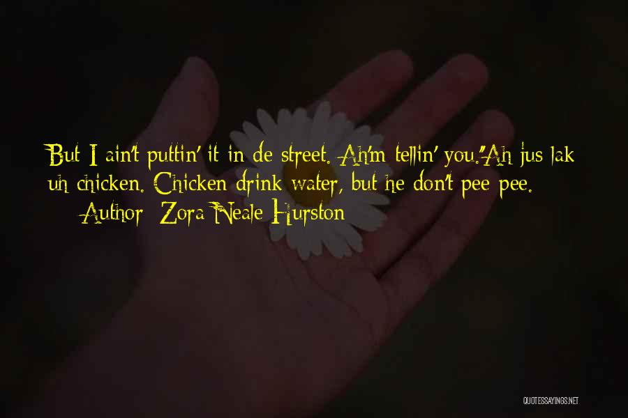 Zora Neale Hurston Quotes: But I Ain't Puttin' It In De Street. Ah'm Tellin' You.''ah Jus Lak Uh Chicken. Chicken Drink Water, But He