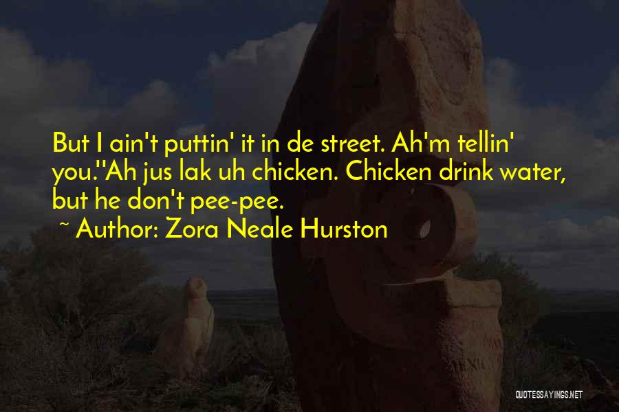 Zora Neale Hurston Quotes: But I Ain't Puttin' It In De Street. Ah'm Tellin' You.''ah Jus Lak Uh Chicken. Chicken Drink Water, But He