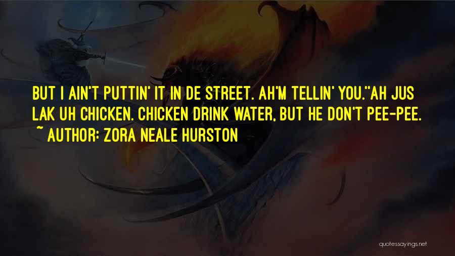 Zora Neale Hurston Quotes: But I Ain't Puttin' It In De Street. Ah'm Tellin' You.''ah Jus Lak Uh Chicken. Chicken Drink Water, But He