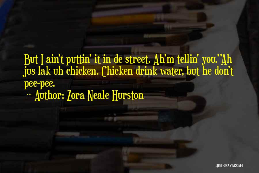 Zora Neale Hurston Quotes: But I Ain't Puttin' It In De Street. Ah'm Tellin' You.''ah Jus Lak Uh Chicken. Chicken Drink Water, But He