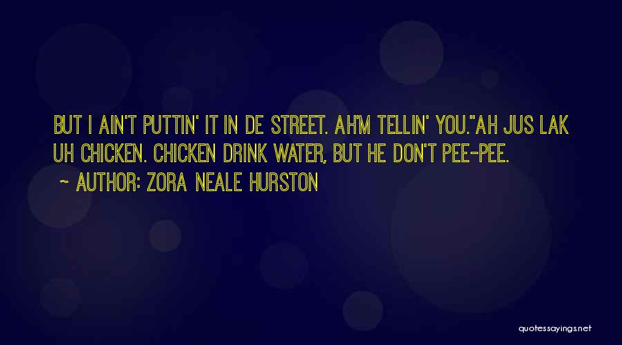 Zora Neale Hurston Quotes: But I Ain't Puttin' It In De Street. Ah'm Tellin' You.''ah Jus Lak Uh Chicken. Chicken Drink Water, But He