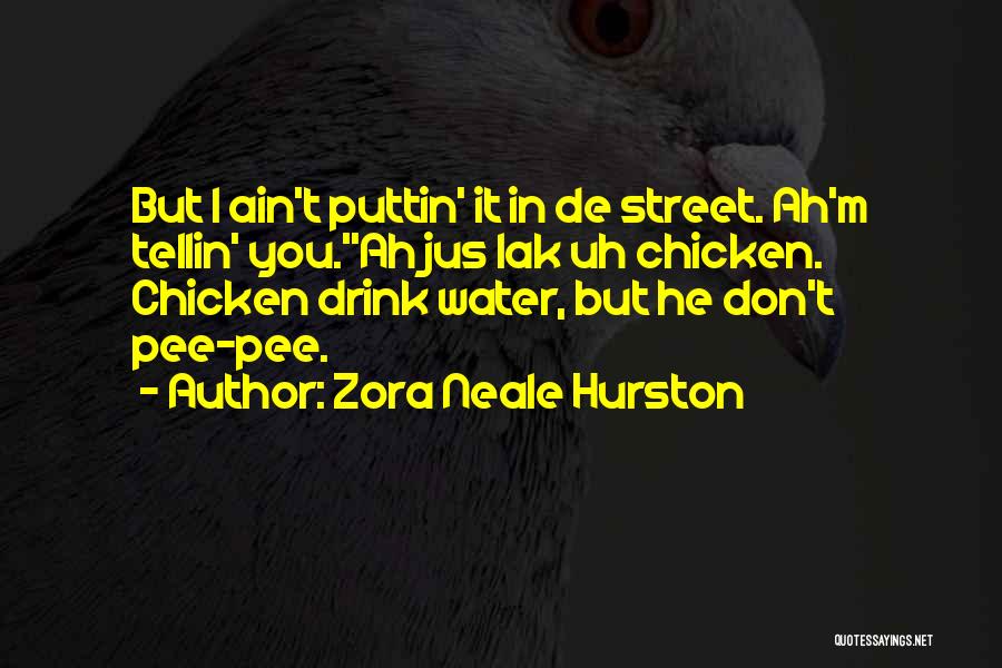 Zora Neale Hurston Quotes: But I Ain't Puttin' It In De Street. Ah'm Tellin' You.''ah Jus Lak Uh Chicken. Chicken Drink Water, But He