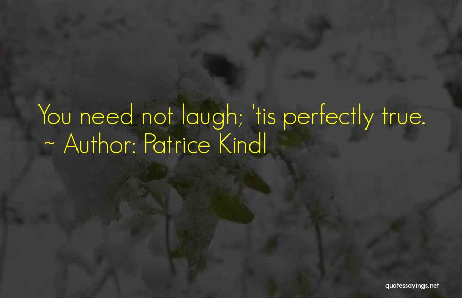 Patrice Kindl Quotes: You Need Not Laugh; 'tis Perfectly True.