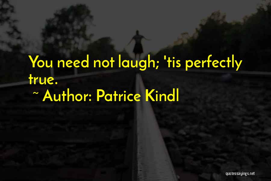 Patrice Kindl Quotes: You Need Not Laugh; 'tis Perfectly True.