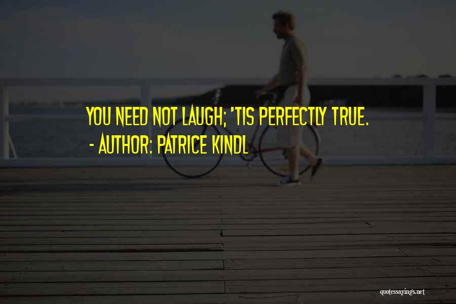 Patrice Kindl Quotes: You Need Not Laugh; 'tis Perfectly True.