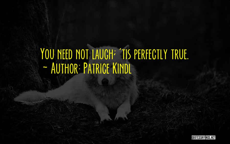 Patrice Kindl Quotes: You Need Not Laugh; 'tis Perfectly True.