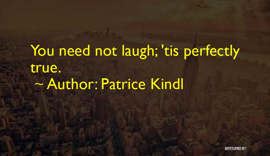 Patrice Kindl Quotes: You Need Not Laugh; 'tis Perfectly True.