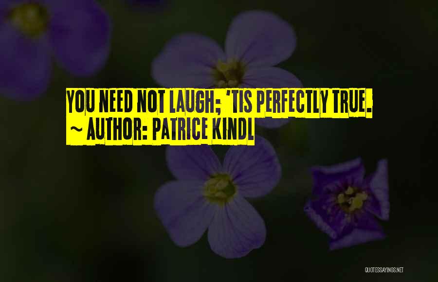 Patrice Kindl Quotes: You Need Not Laugh; 'tis Perfectly True.