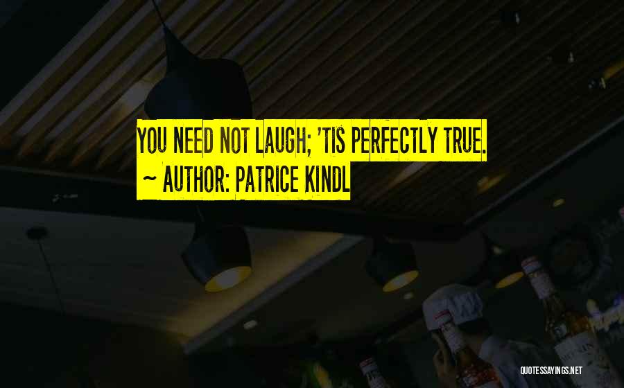 Patrice Kindl Quotes: You Need Not Laugh; 'tis Perfectly True.