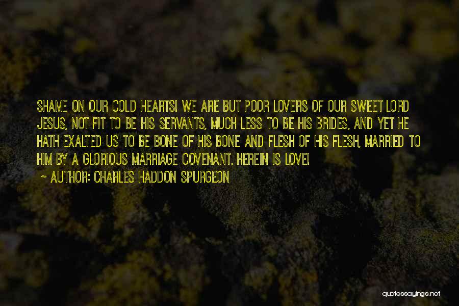 Charles Haddon Spurgeon Quotes: Shame On Our Cold Hearts! We Are But Poor Lovers Of Our Sweet Lord Jesus, Not Fit To Be His