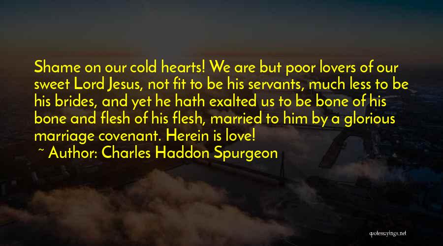 Charles Haddon Spurgeon Quotes: Shame On Our Cold Hearts! We Are But Poor Lovers Of Our Sweet Lord Jesus, Not Fit To Be His