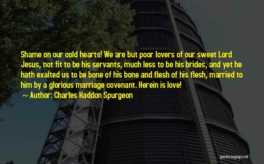 Charles Haddon Spurgeon Quotes: Shame On Our Cold Hearts! We Are But Poor Lovers Of Our Sweet Lord Jesus, Not Fit To Be His