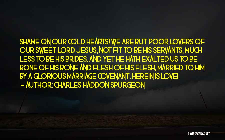 Charles Haddon Spurgeon Quotes: Shame On Our Cold Hearts! We Are But Poor Lovers Of Our Sweet Lord Jesus, Not Fit To Be His