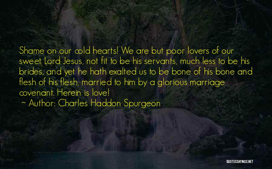 Charles Haddon Spurgeon Quotes: Shame On Our Cold Hearts! We Are But Poor Lovers Of Our Sweet Lord Jesus, Not Fit To Be His