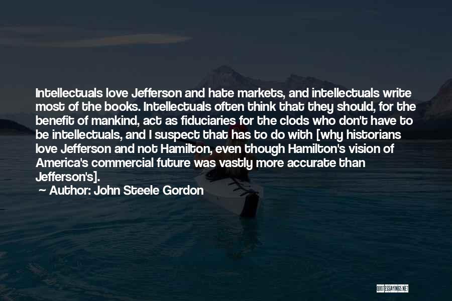 John Steele Gordon Quotes: Intellectuals Love Jefferson And Hate Markets, And Intellectuals Write Most Of The Books. Intellectuals Often Think That They Should, For