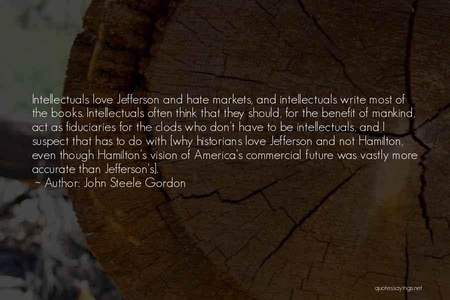 John Steele Gordon Quotes: Intellectuals Love Jefferson And Hate Markets, And Intellectuals Write Most Of The Books. Intellectuals Often Think That They Should, For