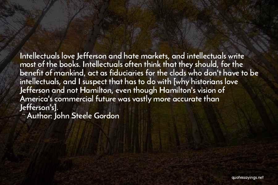 John Steele Gordon Quotes: Intellectuals Love Jefferson And Hate Markets, And Intellectuals Write Most Of The Books. Intellectuals Often Think That They Should, For