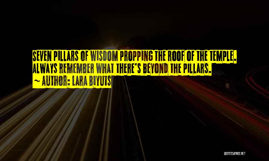 Lara Biyuts Quotes: Seven Pillars Of Wisdom Propping The Roof Of The Temple. Always Remember What There's Beyond The Pillars.