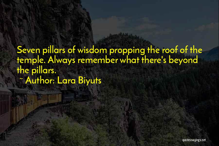 Lara Biyuts Quotes: Seven Pillars Of Wisdom Propping The Roof Of The Temple. Always Remember What There's Beyond The Pillars.