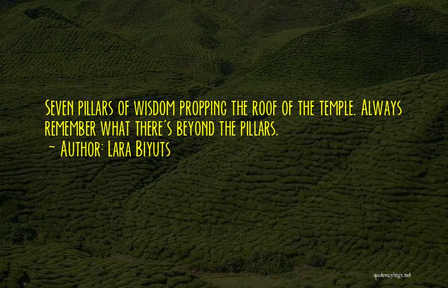 Lara Biyuts Quotes: Seven Pillars Of Wisdom Propping The Roof Of The Temple. Always Remember What There's Beyond The Pillars.