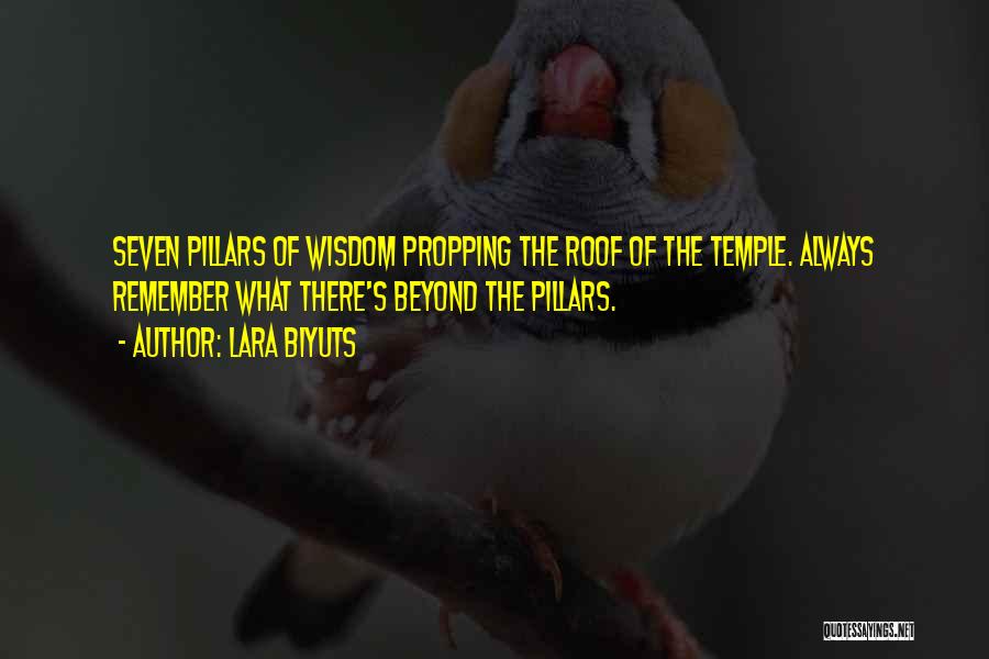Lara Biyuts Quotes: Seven Pillars Of Wisdom Propping The Roof Of The Temple. Always Remember What There's Beyond The Pillars.