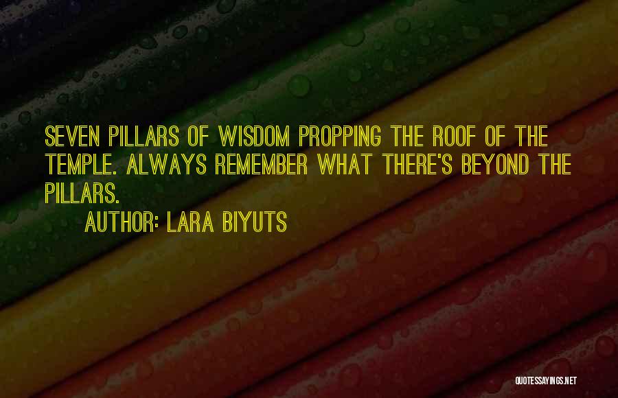 Lara Biyuts Quotes: Seven Pillars Of Wisdom Propping The Roof Of The Temple. Always Remember What There's Beyond The Pillars.