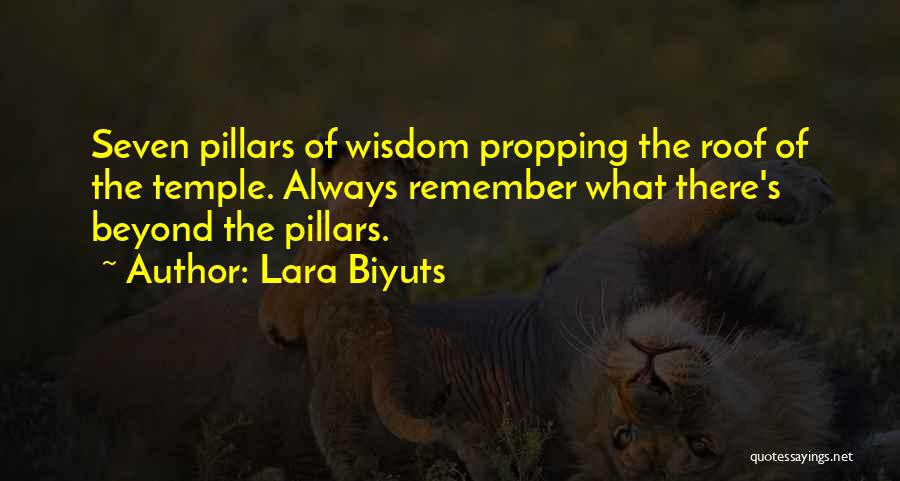 Lara Biyuts Quotes: Seven Pillars Of Wisdom Propping The Roof Of The Temple. Always Remember What There's Beyond The Pillars.