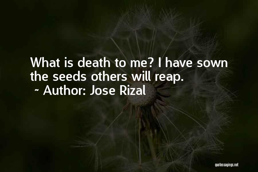 Jose Rizal Quotes: What Is Death To Me? I Have Sown The Seeds Others Will Reap.