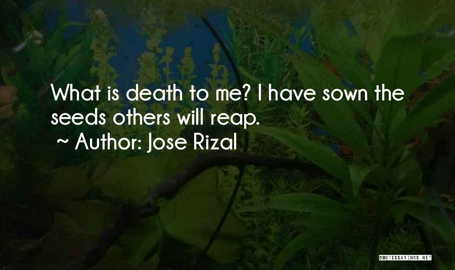 Jose Rizal Quotes: What Is Death To Me? I Have Sown The Seeds Others Will Reap.