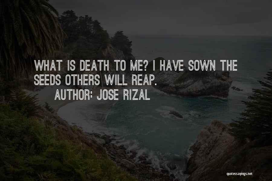 Jose Rizal Quotes: What Is Death To Me? I Have Sown The Seeds Others Will Reap.